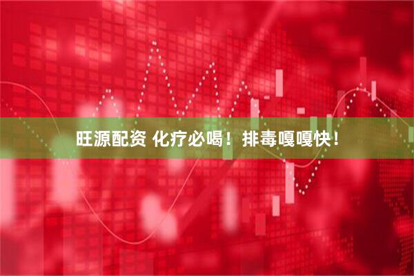 旺源配资 化疗必喝！排毒嘎嘎快！