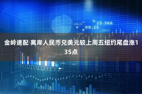 金岭速配 离岸人民币兑美元较上周五纽约尾盘涨135点