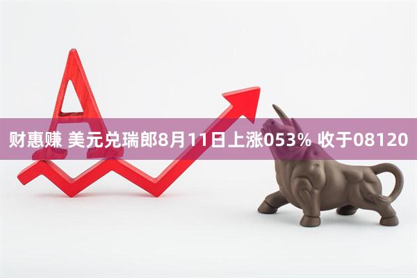 财惠赚 美元兑瑞郎8月11日上涨053% 收于08120
