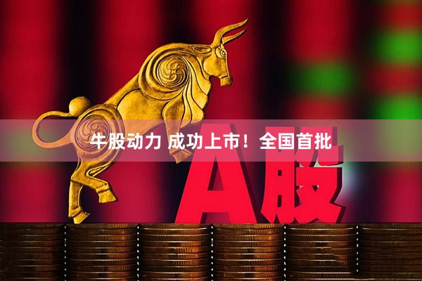 牛股动力 成功上市！全国首批