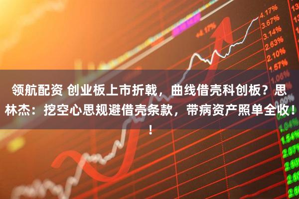 领航配资 创业板上市折戟，曲线借壳科创板？思林杰：挖空心思规避借壳条款，带病资产照单全收！