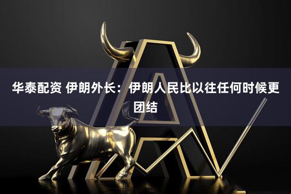 华泰配资 伊朗外长：伊朗人民比以往任何时候更团结